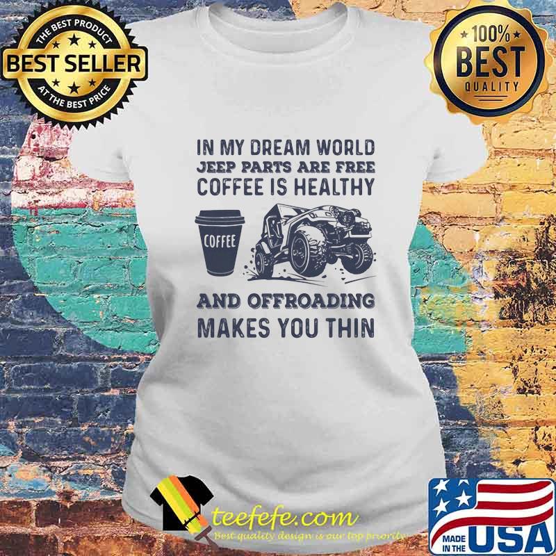In My Dream World Jeeep Parts Are Free Coffee Is Healthy And Offroading Makes You Thin Shirt Laides tee In My Dream World Jeeep Parts Are Free Coffee Is Healthy And Offroading Makes You Thin Shirt Laides tee