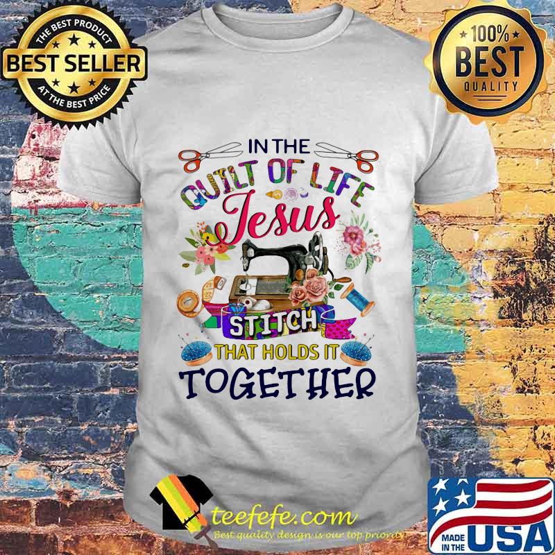 In the quilt of life Jesus stitch that holds it together shirt