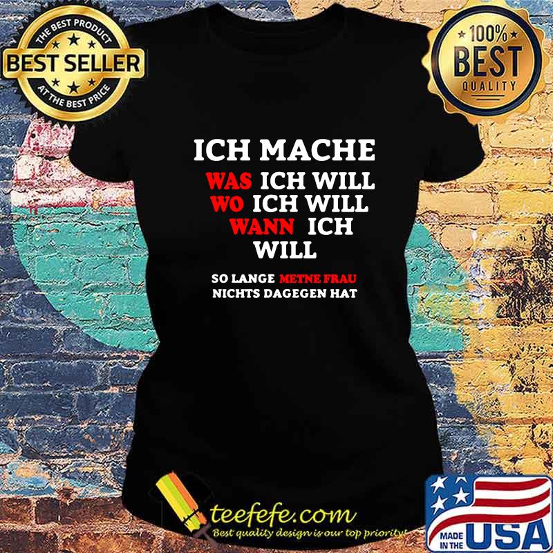 INCH MACHE WAS ICH WILL WO ICH WILL WANN ICH WILL SO LANGE METNE FRAU NICHTS DAGEGEN HAT SHIRT Ladies tee INCH MACHE WAS ICH WILL WO ICH WILL WANN ICH WILL SO LANGE METNE FRAU NICHTS DAGEGEN HAT SHIRT Ladies tee