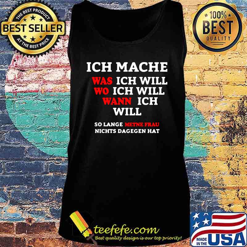 INCH MACHE WAS ICH WILL WO ICH WILL WANN ICH WILL SO LANGE METNE FRAU NICHTS DAGEGEN HAT SHIRT Tank top INCH MACHE WAS ICH WILL WO ICH WILL WANN ICH WILL SO LANGE METNE FRAU NICHTS DAGEGEN HAT SHIRT Tank top