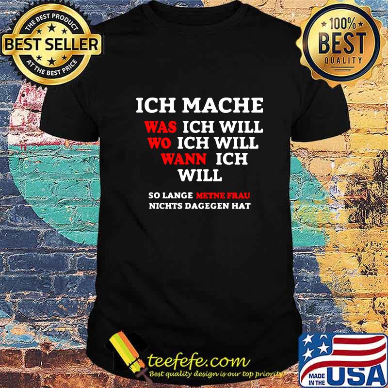INCH MACHE WAS ICH WILL WO ICH WILL WANN ICH WILL SO LANGE METNE FRAU NICHTS DAGEGEN HAT SHIRT INCH MACHE WAS ICH WILL WO ICH WILL WANN ICH WILL SO LANGE METNE FRAU NICHTS DAGEGEN HAT SHIRT