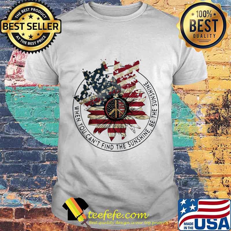 Independence day sunflower when you can't find the sunshine be the sunshine shirt