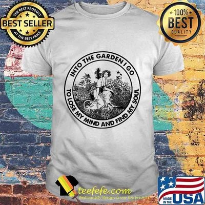 Into the garden i go to lose my mind and find my soul girl shirt