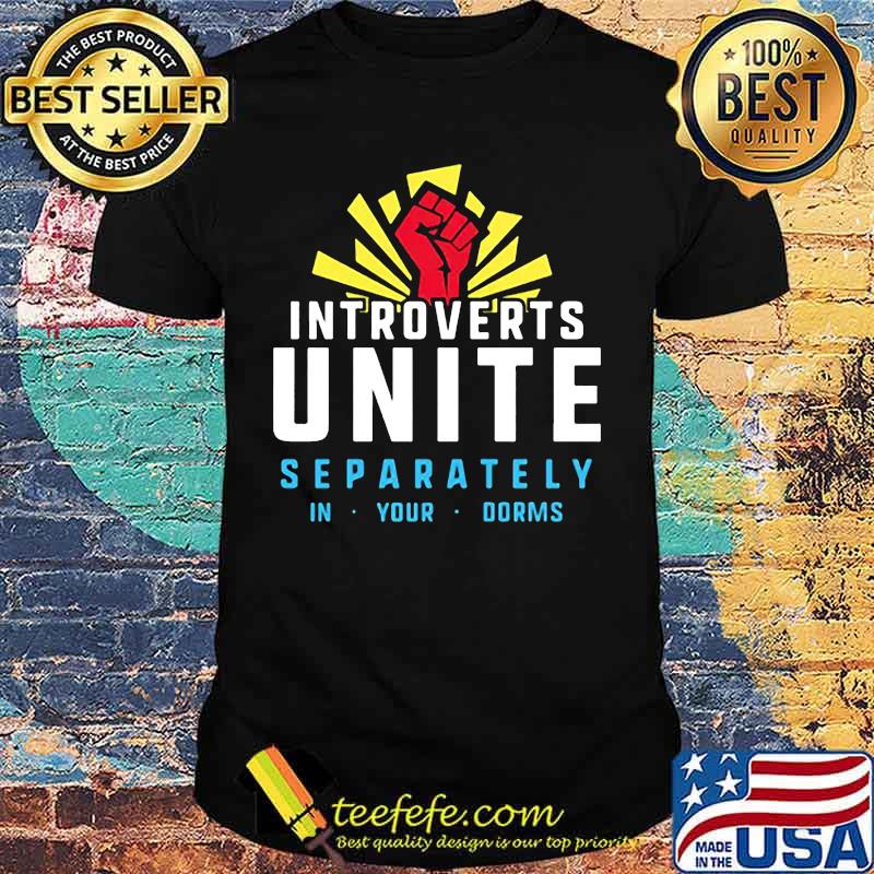 Introverts unite separately in your dorms shirt Introverts unite separately in your dorms shirt