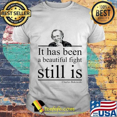 It has been a beautiful fight still is Charles Bukowski shirt