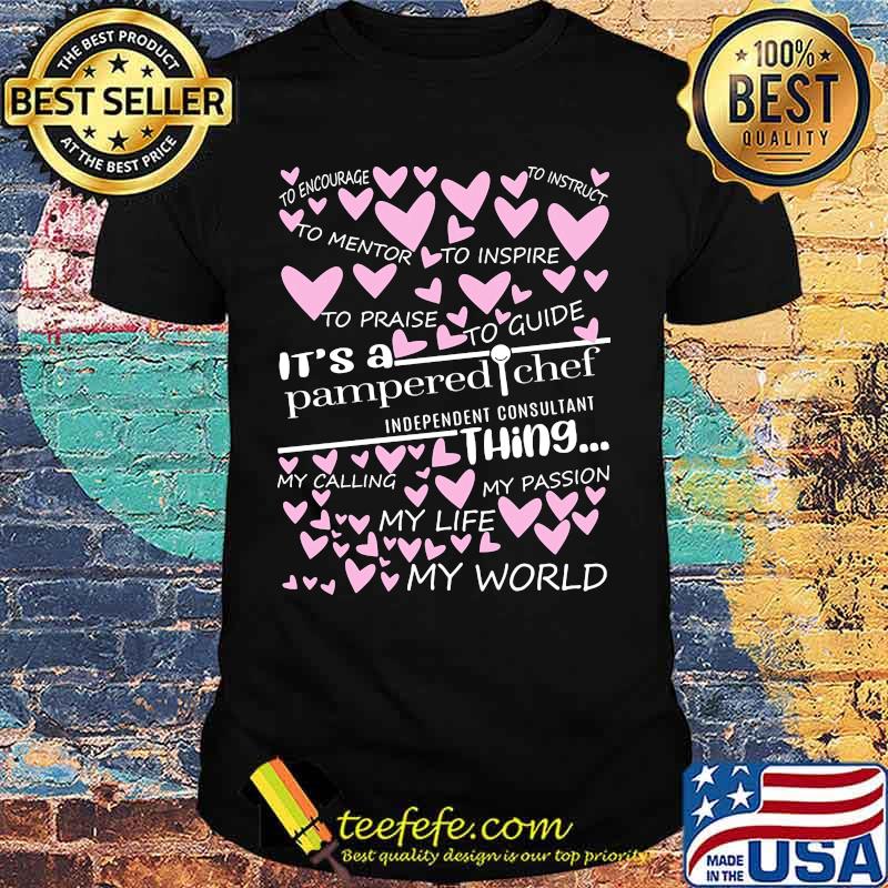 It's a pampered chef independent consultant things my calling my passion my life my world hearts shirt