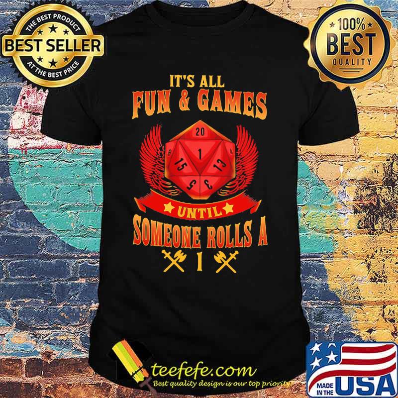 IT'S ALL FUN AND GAMES UNTIL SOMEONE ROLLS A 1 SHIRT IT'S ALL FUN AND GAMES UNTIL SOMEONE ROLLS A 1 SHIRT