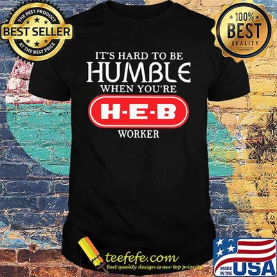 It's hard to be humble when you're heb worker shirt