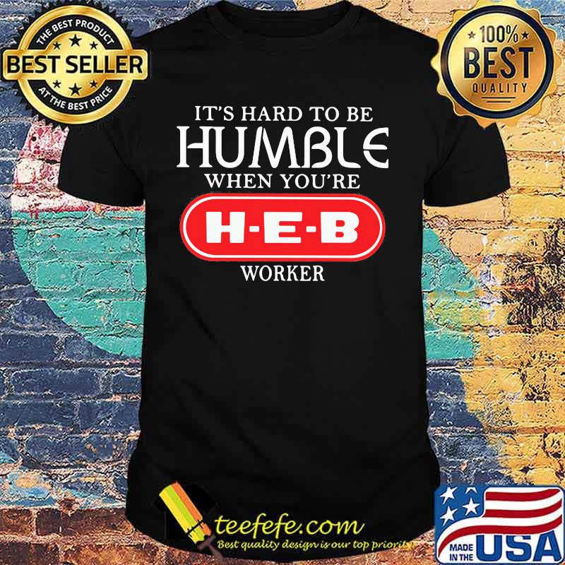 It's hard to be humble when you're heb worker shirt It's hard to be humble when you're heb worker shirt