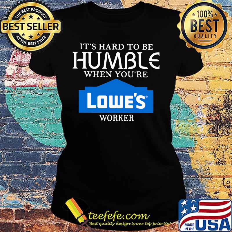 It's hard to be humble when you're lowe's worker s Ladies tee It's hard to be humble when you're lowe's worker s Ladies tee