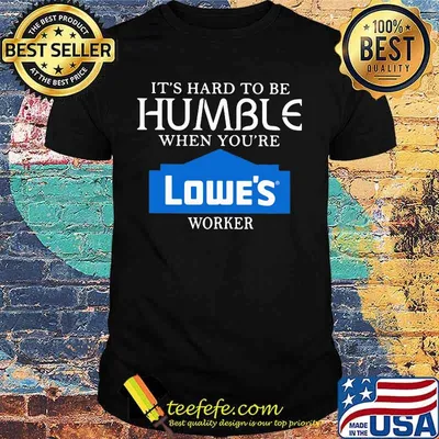 It's hard to be humble when you're lowe's worker shirt