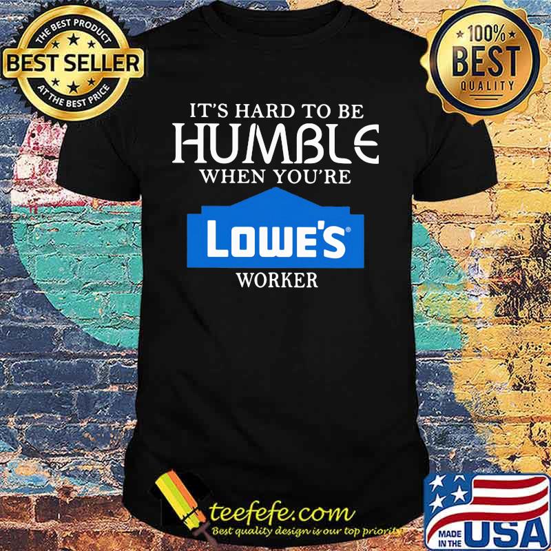 It's hard to be humble when you're lowe's worker shirt It's hard to be humble when you're lowe's worker shirt