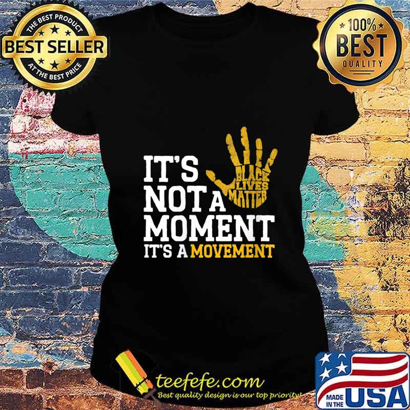 It's Not A Moment It's A Movement Support Black Lives Matter Shirt Ladies tee It's Not A Moment It's A Movement Support Black Lives Matter Shirt Ladies tee