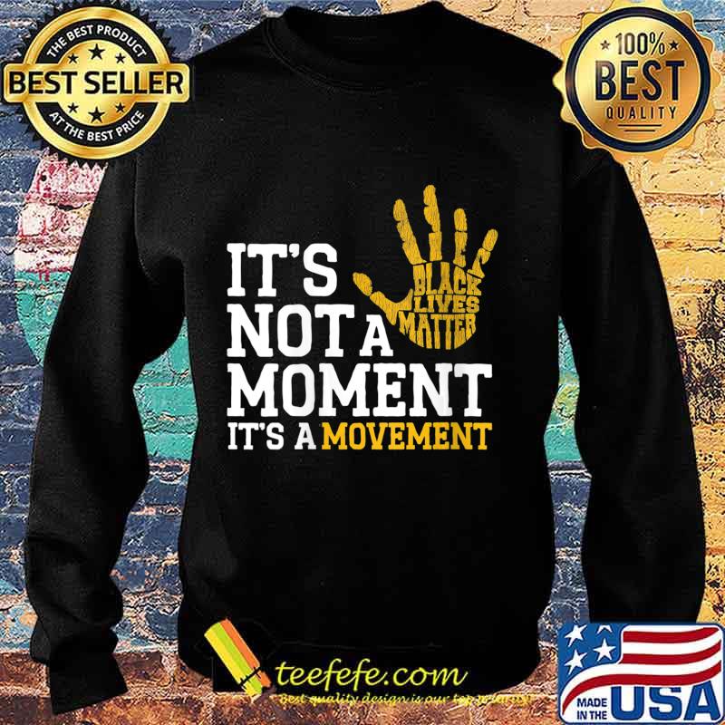 It's Not A Moment It's A Movement Support Black Lives Matter Shirt Sweater It's Not A Moment It's A Movement Support Black Lives Matter Shirt Sweater