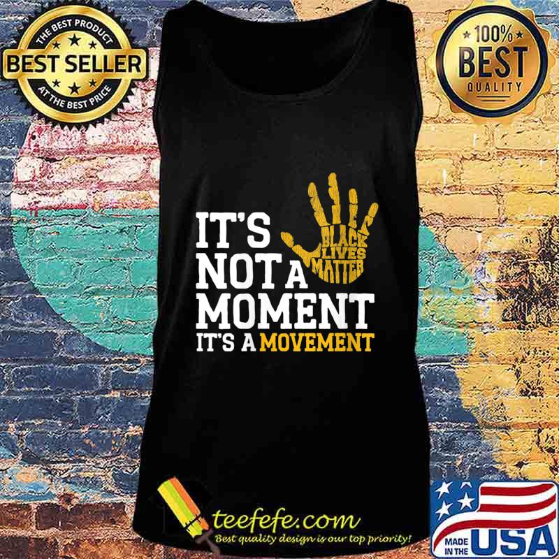 It's Not A Moment It's A Movement Support Black Lives Matter Shirt Tank top It's Not A Moment It's A Movement Support Black Lives Matter Shirt Tank top