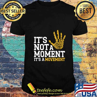It's Not A Moment It's A Movement Support Black Lives Matter Shirt