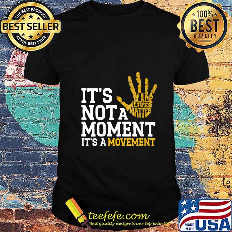 It's Not A Moment It's A Movement Support Black Lives Matter Shirt