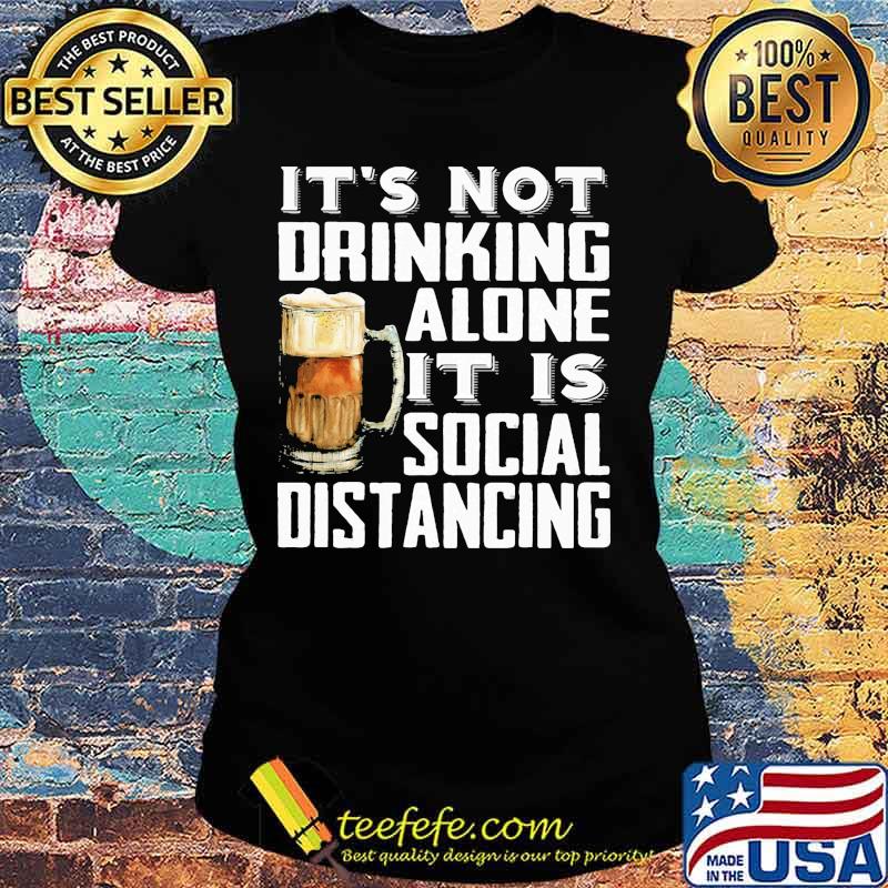 It's not drinking alone it is social distancing beer s Ladies tee It's not drinking alone it is social distancing beer s Ladies tee