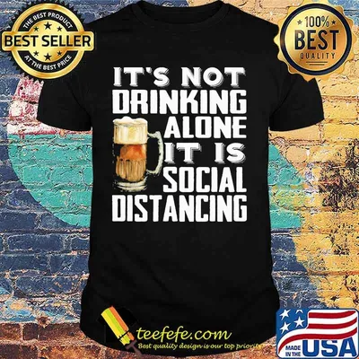 It's not drinking alone it is social distancing beer shirt
