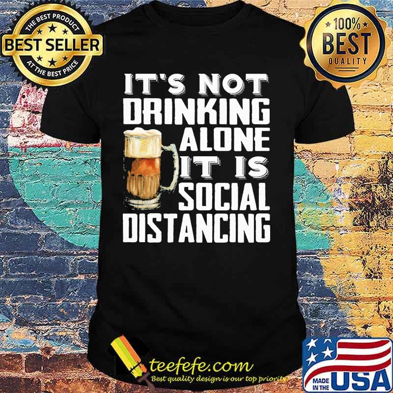 It's not drinking alone it is social distancing beer shirt It's not drinking alone it is social distancing beer shirt