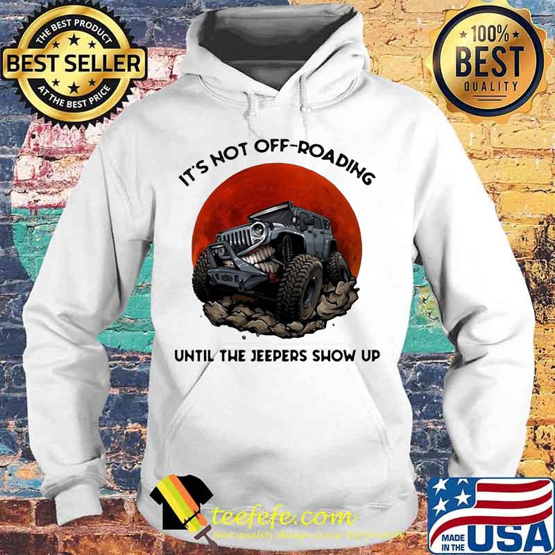 It's not off roading until the jeepers show up sunset s Hoodie It's not off roading until the jeepers show up sunset s Hoodie