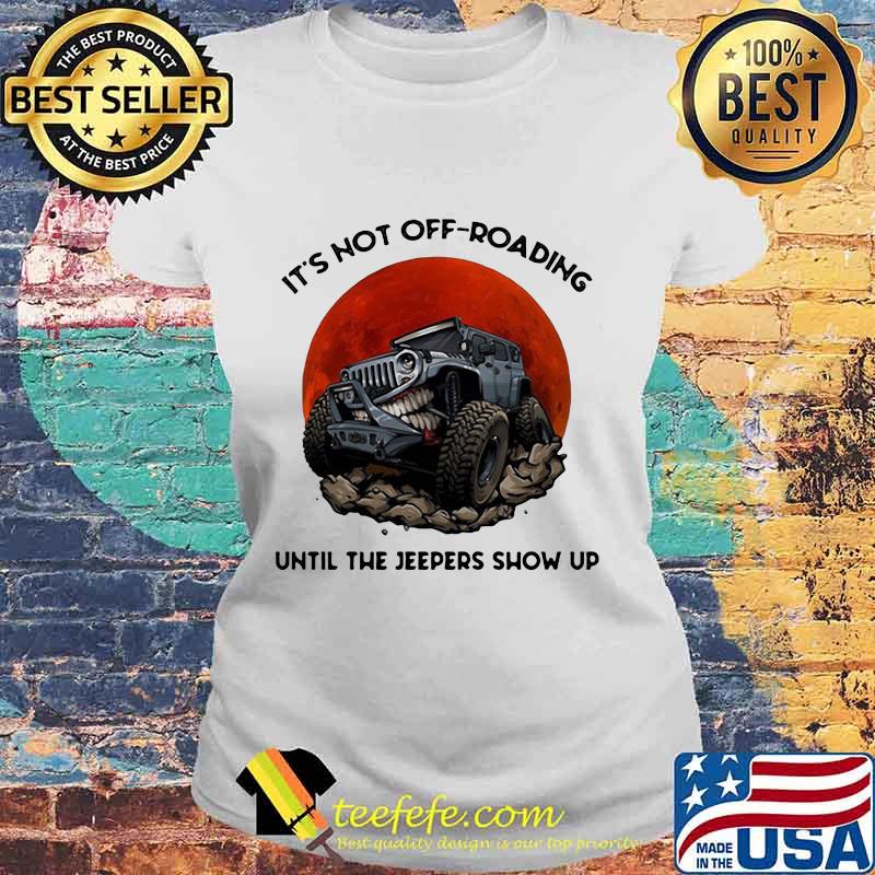 It's not off roading until the jeepers show up sunset s Laides tee It's not off roading until the jeepers show up sunset s Laides tee