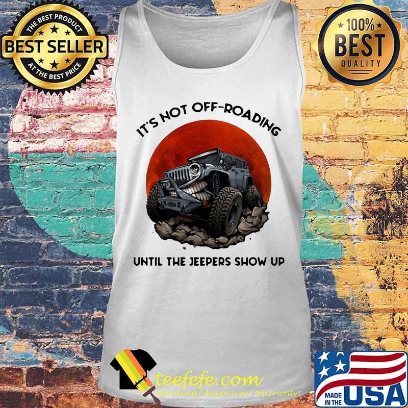 It's not off roading until the jeepers show up sunset s Tank top It's not off roading until the jeepers show up sunset s Tank top