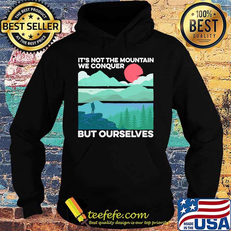 IT'S NOT THE MOUNTAIN WE CONQUER BUT OURSELVES SUNSET SHIRT Hoodie IT'S NOT THE MOUNTAIN WE CONQUER BUT OURSELVES SUNSET SHIRT Hoodie