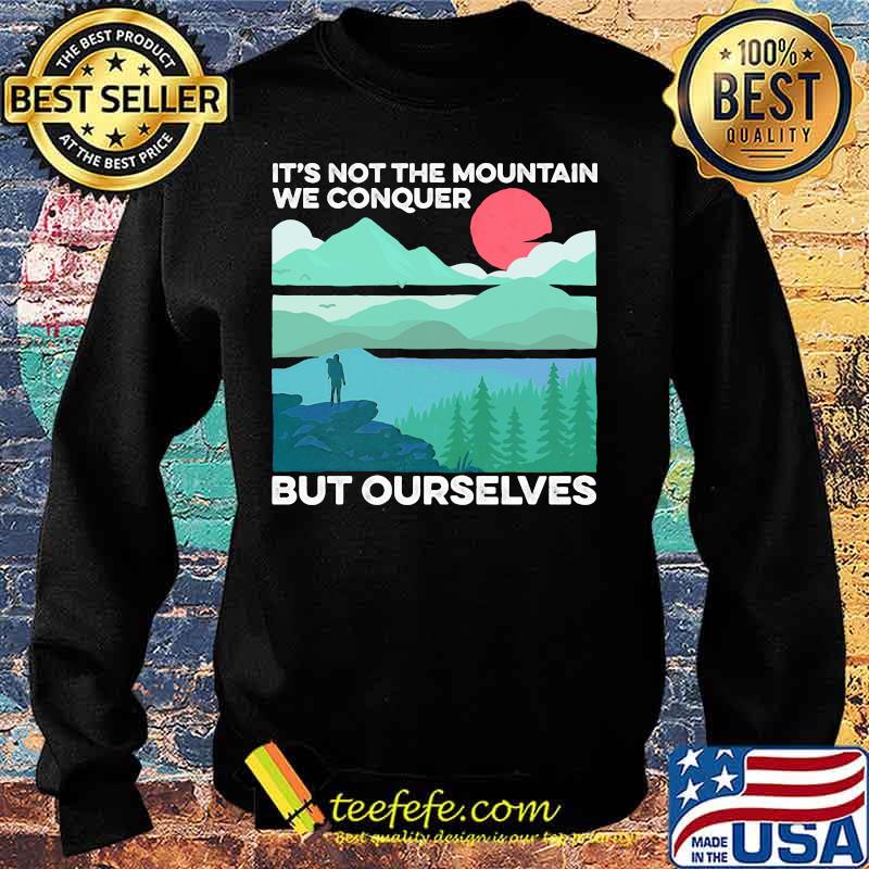 IT'S NOT THE MOUNTAIN WE CONQUER BUT OURSELVES SUNSET SHIRT Sweater IT'S NOT THE MOUNTAIN WE CONQUER BUT OURSELVES SUNSET SHIRT Sweater
