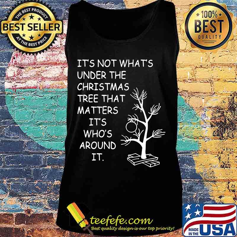 It's not what's under the christmas tree that matters it's who's around it s Tank top It's not what's under the christmas tree that matters it's who's around it s Tank top