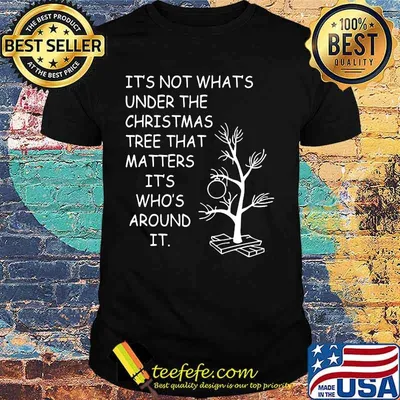It's not what's under the christmas tree that matters it's who's around it shirt
