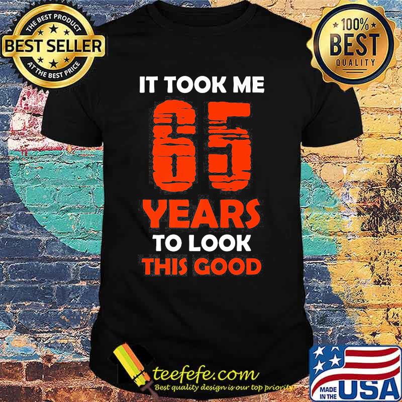 It Took Me 65 Years To Look This Good Shirt