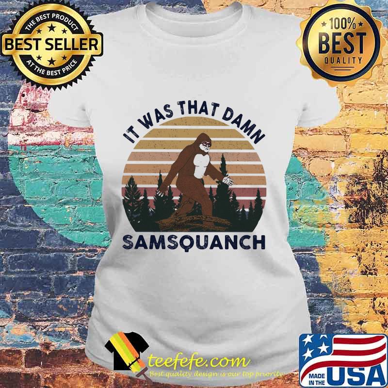 IT WAS THAT DAMN SAMSQUANCH BIGFOOT VINTAGE RETRO SHIRT Laides tee IT WAS THAT DAMN SAMSQUANCH BIGFOOT VINTAGE RETRO SHIRT Laides tee