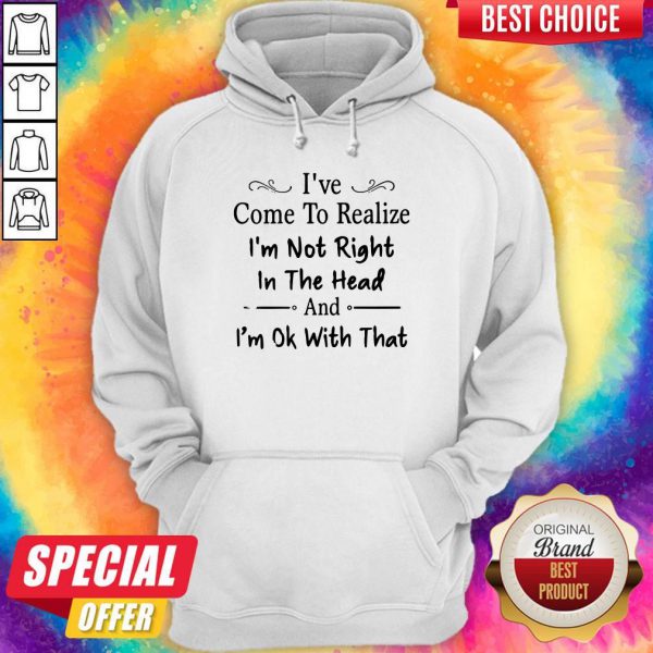ive-come-to-realize-im-not-right-in-the-head-and-im-ok-with-that-hoodie-600x600-1.jpg