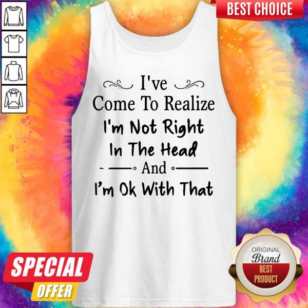 ive-come-to-realize-im-not-right-in-the-head-and-im-ok-with-that-tank-top-600x600-1.jpg