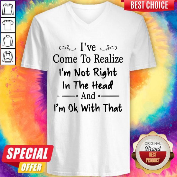 ive-come-to-realize-im-not-right-in-the-head-and-im-ok-with-that-v-neck-600x600-1.jpg