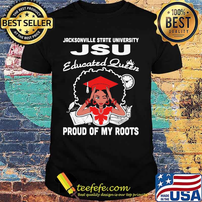 Jacksonville state university jsu educated queen proud of my roots shirt
