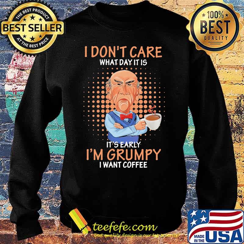 Jeff dunham i don't care what day it is it's early i'm grumpy i want coffee s Sweater Jeff dunham i don't care what day it is it's early i'm grumpy i want coffee s Sweater
