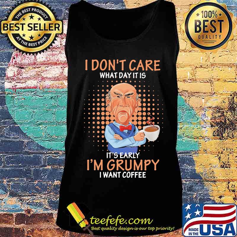Jeff dunham i don't care what day it is it's early i'm grumpy i want coffee s Tank top Jeff dunham i don't care what day it is it's early i'm grumpy i want coffee s Tank top