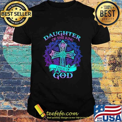 Jesus daughter of the king child of god shirt