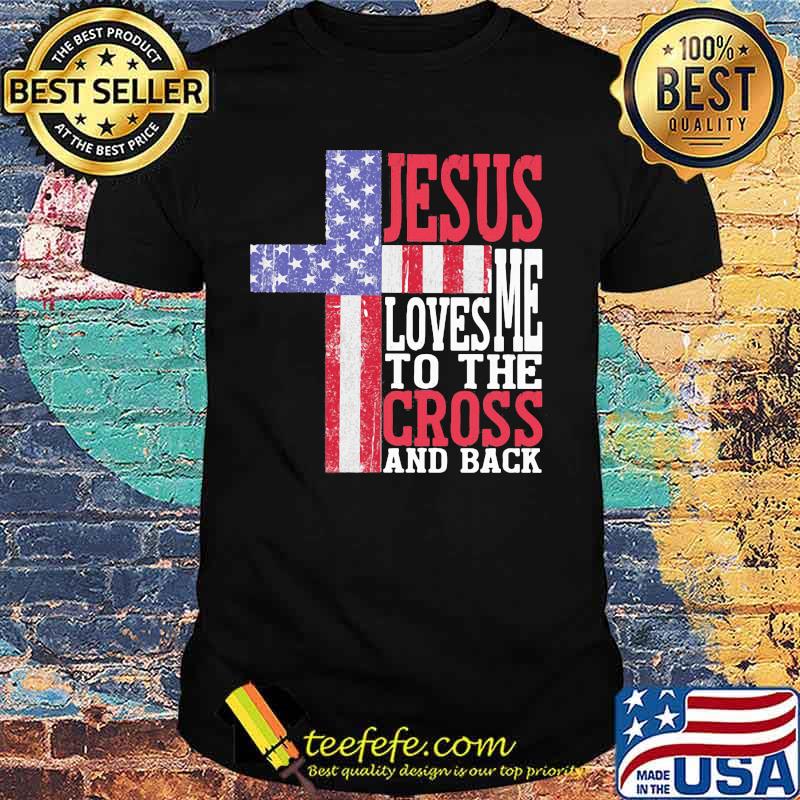 Jesus Loves Me To The Cross And Back American Flag Independence Day Shirt