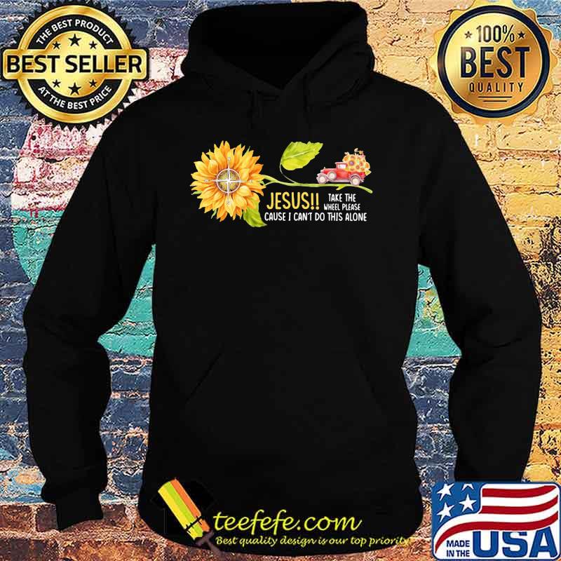 Jesus Take the wheel please cause I can't do this alone Truck Sunflower s Hoodie Jesus Take the wheel please cause I can't do this alone Truck Sunflower s Hoodie