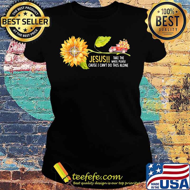 Jesus Take the wheel please cause I can't do this alone Truck Sunflower s Ladies tee Jesus Take the wheel please cause I can't do this alone Truck Sunflower s Ladies tee