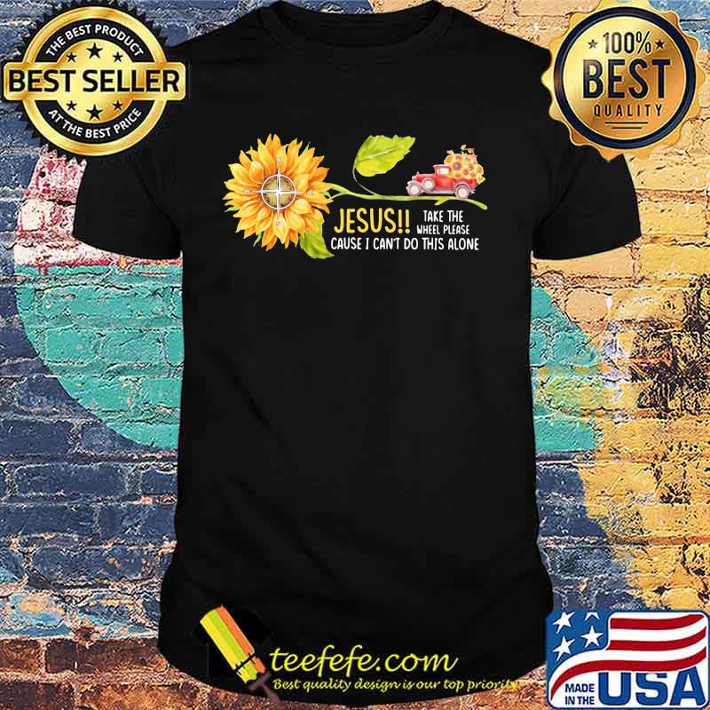 Jesus Take the wheel please cause I can't do this alone Truck Sunflower shirt Jesus Take the wheel please cause I can't do this alone Truck Sunflower shirt