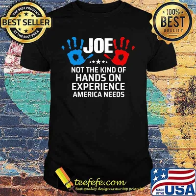 Joe Not The Kind Of Hands On Experience America Needs Shirt