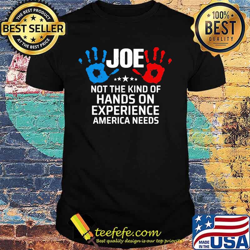 Joe Not The Kind Of Hands On Experience America Needs Shirt