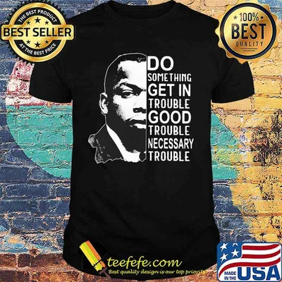 John lewis do something get in trouble good trouble necessary trouble black shirt