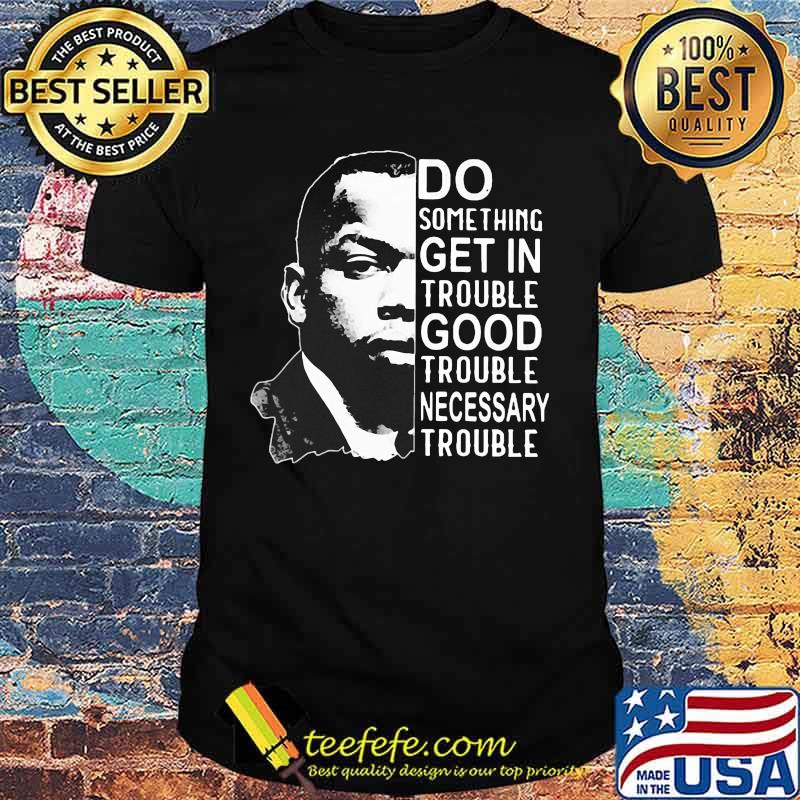 John lewis do something get in trouble good trouble necessary trouble black shirt