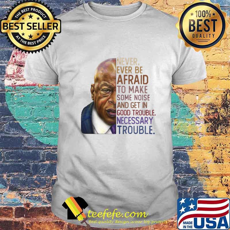 John lewis' never ever be afraid to make some noise and get in good trouble necessary trouble vintage shirt