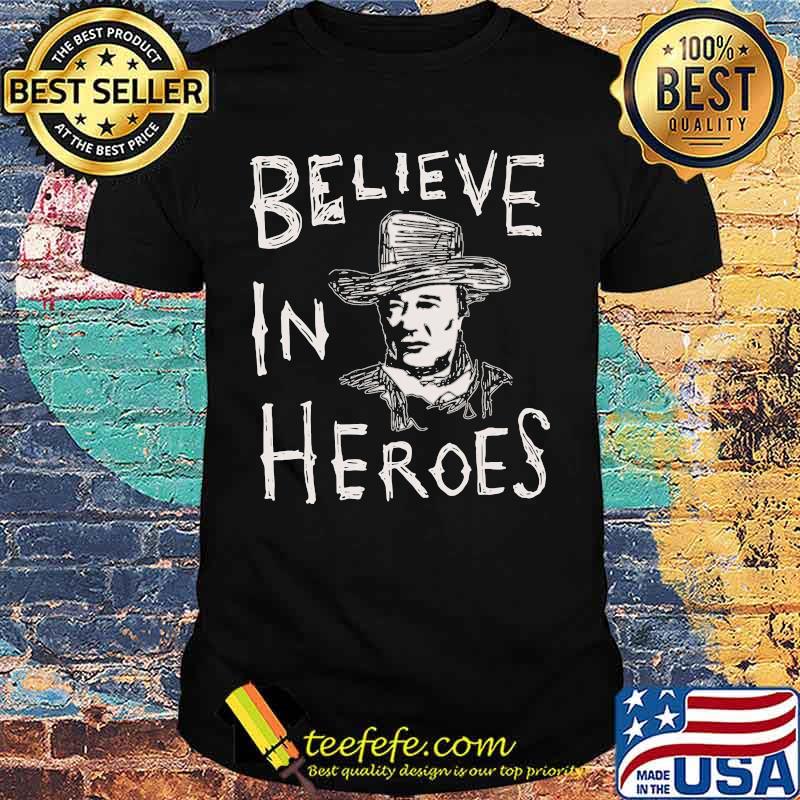 John wayne believe in heroes shirt John wayne believe in heroes shirt